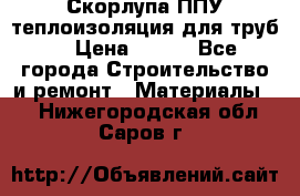 Скорлупа ППУ теплоизоляция для труб  › Цена ­ 233 - Все города Строительство и ремонт » Материалы   . Нижегородская обл.,Саров г.